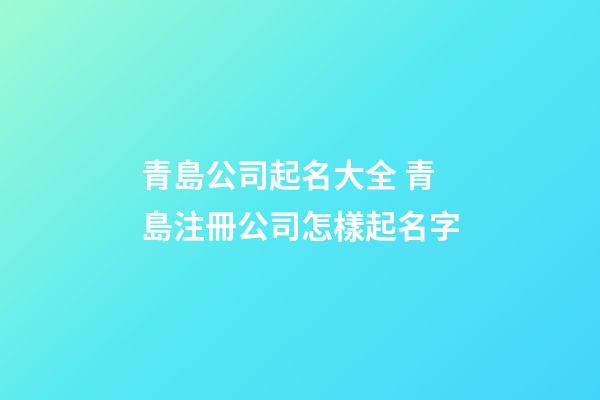 青島公司起名大全 青島注冊公司怎樣起名字-第1張-公司起名-玄機派
